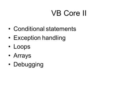VB Core II Conditional statements Exception handling Loops Arrays Debugging.
