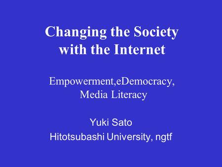 Changing the Society with the Internet Empowerment,eDemocracy, Media Literacy Yuki Sato Hitotsubashi University, ngtf.
