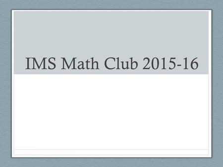 IMS Math Club 2015-16. What we do Practice difficult math problems in preparation for math competitions. Learn mathematical knowledge and concepts beyond.