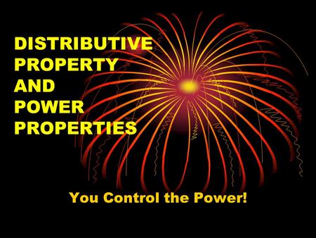 DISTRIBUTIVE PROPERTY AND POWER PROPERTIES You Control the Power!