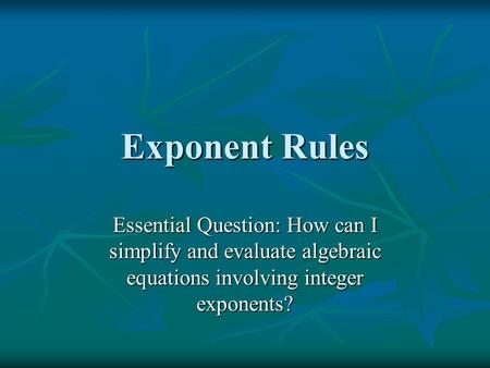 Exponent Rules Essential Question: How can I simplify and evaluate algebraic equations involving integer exponents?