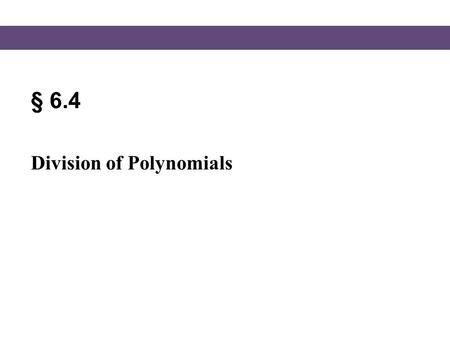 § 6.4 Division of Polynomials. Blitzer, Intermediate Algebra, 5e – Slide #2 Section 6.4 Division of Polynomials Dividing a Polynomial by a Monomial To.