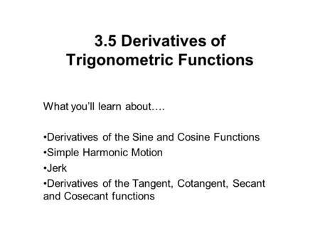 3.5 Derivatives of Trigonometric Functions What you’ll learn about…. Derivatives of the Sine and Cosine Functions Simple Harmonic Motion Jerk Derivatives.