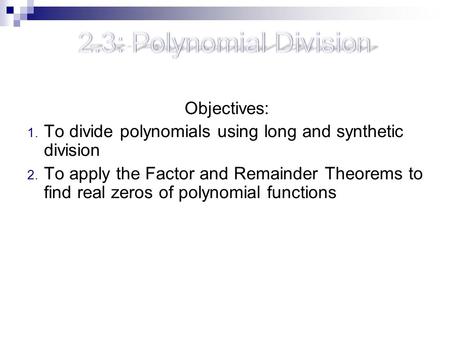2.3: Polynomial Division Objectives: