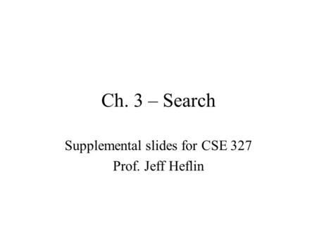 Ch. 3 – Search Supplemental slides for CSE 327 Prof. Jeff Heflin.