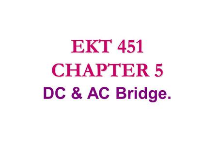 EKT 451 CHAPTER 5 DC & AC Bridge..
