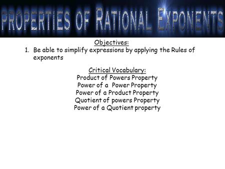 Objectives: 1.Be able to simplify expressions by applying the Rules of exponents Critical Vocabulary: Product of Powers Property Power of a Power Property.