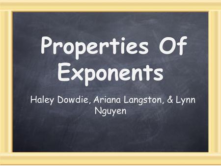 Properties Of Exponents Haley Dowdie, Ariana Langston, & Lynn Nguyen.