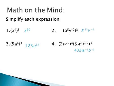 Simplify each expression. 1.(x 4 ) 5 2.(x 5 y –2 ) 3 3.(5a 4 ) 3 4. (2w –2 ) 4 (3w 2 b –2 ) 3 x 20 X 15 y -6 125a 12 432w -2 b -6.