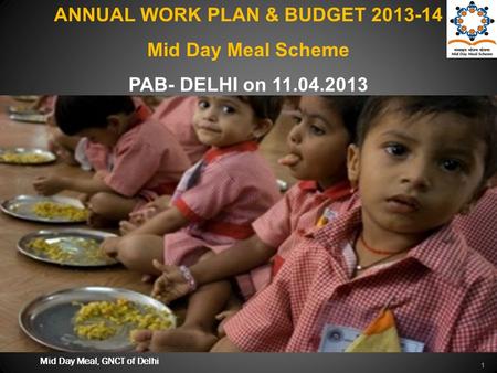 1 ANNUAL WORK PLAN & BUDGET 2013-14 Mid Day Meal Scheme PAB- DELHI on 11.04.2013 Mid Day Meal, GNCT of Delhi.