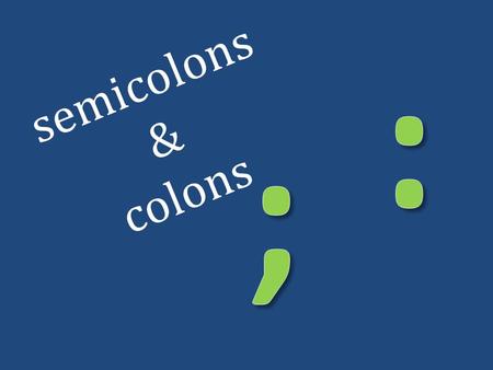 : semicolons & colons ;.