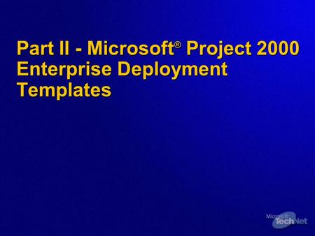 Part II - Microsoft ® Project 2000 Enterprise Deployment Templates.