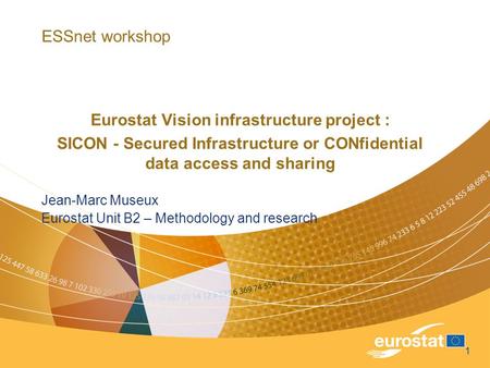 1 ESSnet workshop Eurostat Vision infrastructure project : SICON - Secured Infrastructure or CONfidential data access and sharing Jean-Marc Museux Eurostat.