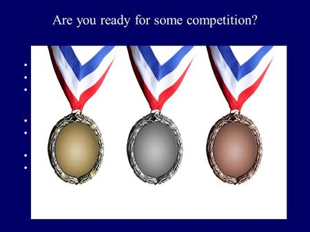 Are you ready for some competition? Copy the presentation to your hard drive. You may want to replace the graphic on the 1 st slide. You will need all.