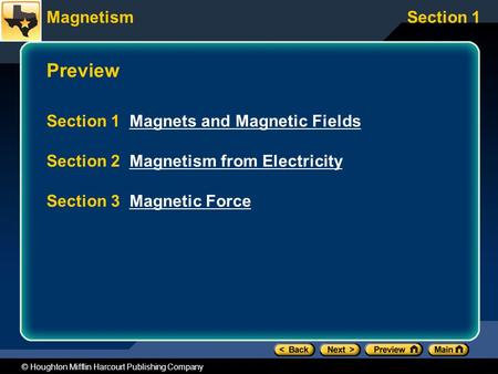 MagnetismSection 1 © Houghton Mifflin Harcourt Publishing Company Preview Section 1 Magnets and Magnetic FieldsMagnets and Magnetic Fields Section 2 Magnetism.