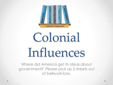Colonial Influences Where did America get its ideas about government? Please pick up 2 sheets out of bellwork box. Magna Carta Mayflower Compact English.