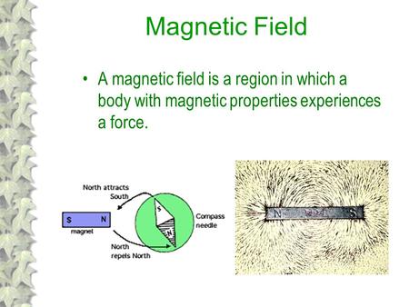Magnetic Field A magnetic field is a region in which a body with magnetic properties experiences a force.