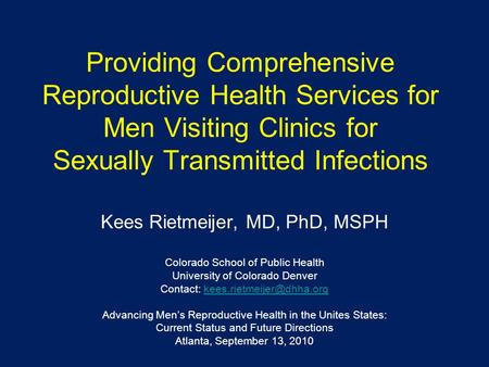 Providing Comprehensive Reproductive Health Services for Men Visiting Clinics for Sexually Transmitted Infections Kees Rietmeijer, MD, PhD, MSPH Colorado.