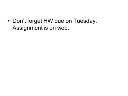 Don’t forget HW due on Tuesday. Assignment is on web.
