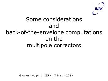 Some considerations and back-of-the-envelope computations on the multipole correctors Giovanni Volpini, CERN, 7 March 2013.