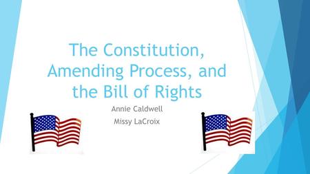 The Constitution, Amending Process, and the Bill of Rights Annie Caldwell Missy LaCroix.