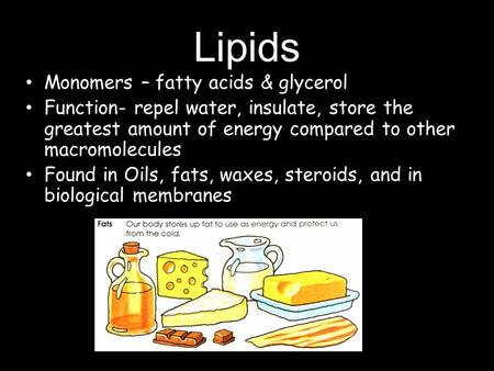 Lipids Monomers – fatty acids & glycerol Function- repel water, insulate, store the greatest amount of energy compared to other macromolecules Found in.