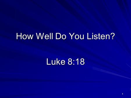 How Well Do You Listen? Luke 8:18 1. 2 He who has ears to hear, let him hear! a. Concerning John the Baptist - Matthew 11:15 b. The parable of the.