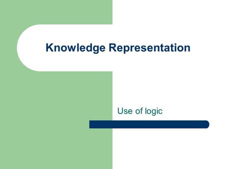 Knowledge Representation Use of logic. Artificial agents need Knowledge and reasoning power Can combine GK with current percepts Build up KB incrementally.