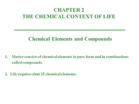 CHAPTER 2 THE CHEMICAL CONTEXT OF LIFE Chemical Elements and Compounds 1.Matter consists of chemical elements in pure form and in combinations called compounds.