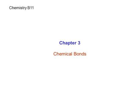 Chapter 3 Chemical Bonds Chemistry B11. 1.Ionic bonds 2. Covalent bonds 3. Metallic bonds 4. Hydrogen bonds 5. Van der Waals forces Chemical Bonds.
