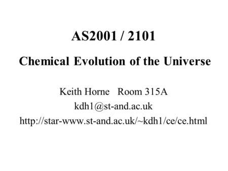 AS2001 / 2101 Chemical Evolution of the Universe Keith Horne Room 315A