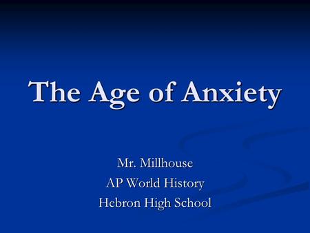 The Age of Anxiety Mr. Millhouse AP World History Hebron High School.