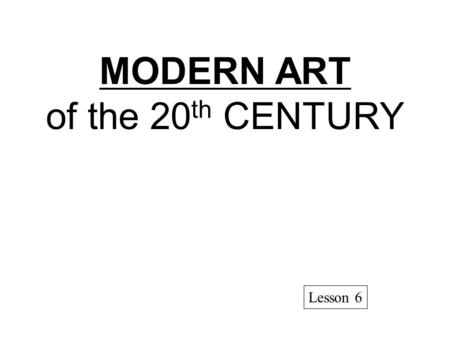 MODERN ART of the 20th CENTURY Lesson 6.
