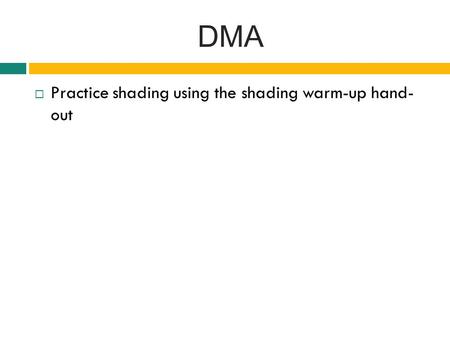 DMA  Practice shading using the shading warm-up hand- out.