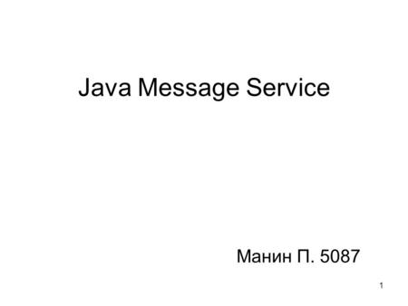 1 Java Message Service Манин П. 5087. 2 Enterprise messaging Key concept: 1. Messages are delivered asynchronously 2. Sender is not required to wait for.
