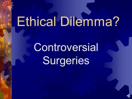 Ethical Dilemma? Controversial Surgeries Overview  Gastric Bypass Surgery is a controversial surgery used to treat obesity.