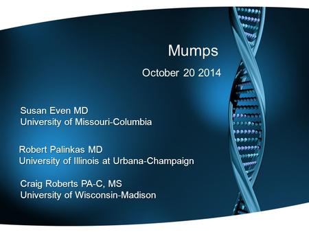 Mumps October 20 2014 Craig Roberts PA-C, MS University of Wisconsin-Madison Robert Palinkas MD University of Illinois at Urbana-Champaign Susan Even MD.