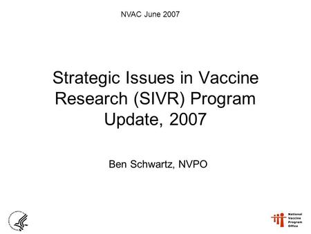 Strategic Issues in Vaccine Research (SIVR) Program Update, 2007 Ben Schwartz, NVPO NVAC June 2007.