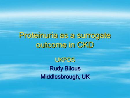 Proteinuria as a surrogate outcome in CKD UKPDS Rudy Bilous Middlesbrough, UK.