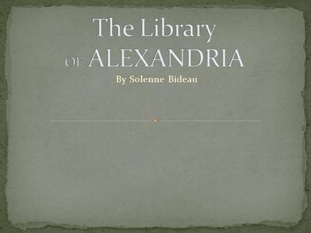 By Solenne Bideau. The library of Alexandria The library was built around the 3rd century B.C.E. It was the biggest library in the world at that time.