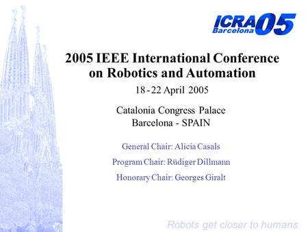 Robots get closer to humans 2005 IEEE International Conference on Robotics and Automation 18 - 22 April 2005 Catalonia Congress Palace Barcelona - SPAIN.