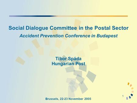 1 Social Dialogue Committee in the Postal Sector Accident Prevention Conference in Budapest Tibor Spáda Hungarian Post Brussels, 22-23 November 2005.