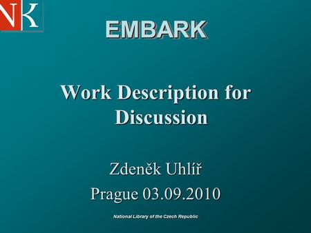 National Library of the Czech Republic EMBARKEMBARK Work Description for Discussion Zdeněk Uhlíř Prague 03.09.2010.