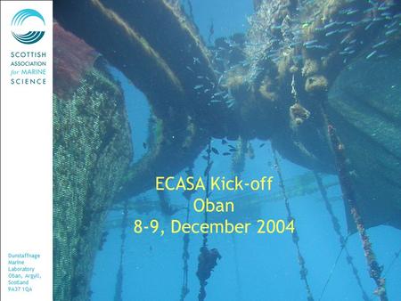 Dunstaffnage Marine Laboratory Oban, Argyll, Scotland PA37 1QA ECASA Kick-off Oban 8-9, December 2004.