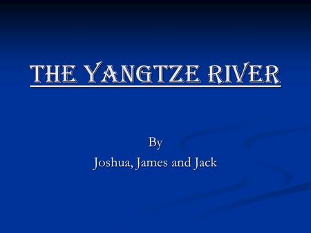 The Yangtze River By Joshua, James and Jack. The Yangtze River facts! The Yangtze River is 3,964 miles long. The Yangtze River is 3,964 miles long. It.