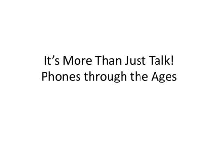 It’s More Than Just Talk! Phones through the Ages.