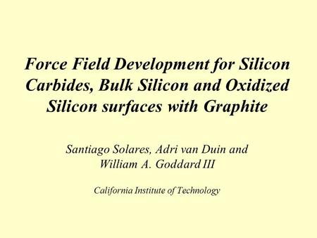 Force Field Development for Silicon Carbides, Bulk Silicon and Oxidized Silicon surfaces with Graphite Santiago Solares, Adri van Duin and William A. Goddard.