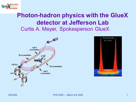 3/6/2008PHP 2008 --- March 6-8 20081 Photon-hadron physics with the GlueX detector at Jefferson Lab Curtis A. Meyer, Spokesperson GlueX CH L-2.