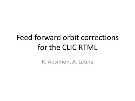 Feed forward orbit corrections for the CLIC RTML R. Apsimon, A. Latina.