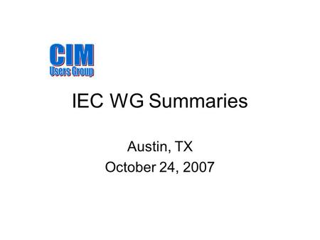 IEC WG Summaries Austin, TX October 24, 2007. WG 13 – EMS API Convener: Terry Saxton The principal task of the IEC 61970 series of standards is to develop.